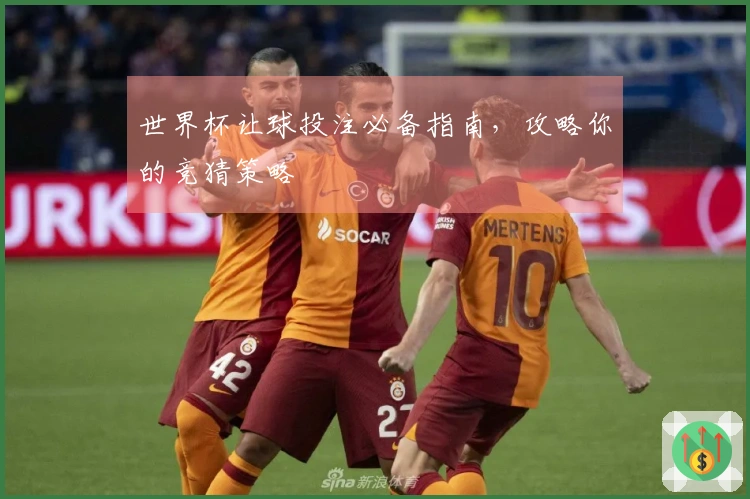 世界杯让球投注必备指南,攻略你的竞猜策略