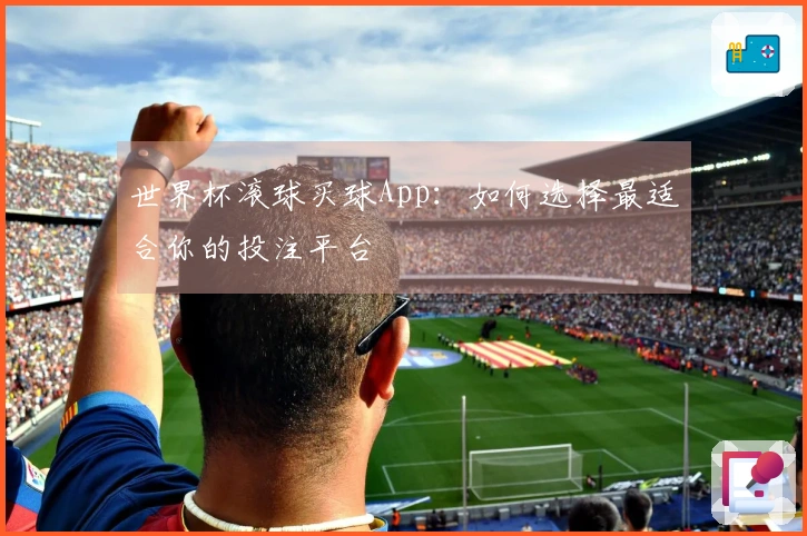 世界杯滚球买球App：如何选择最适合你的投注平台