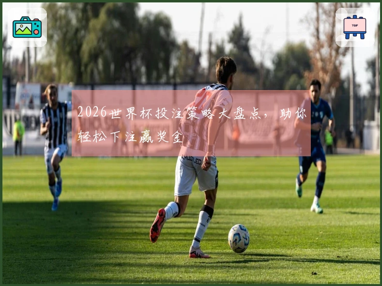 2026世界杯投注策略大盘点，助你轻松下注赢奖金
