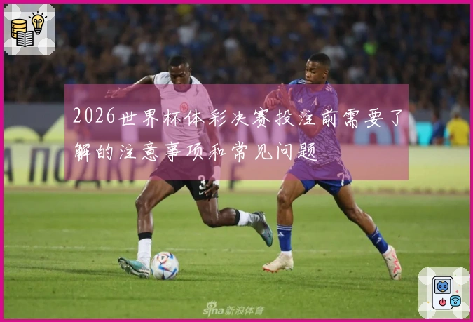 2026世界杯体彩决赛投注前需要了解的注意事项和常见问题