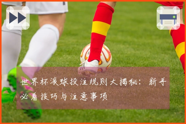 世界杯滚球投注规则大揭秘：新手必看技巧与注意事项