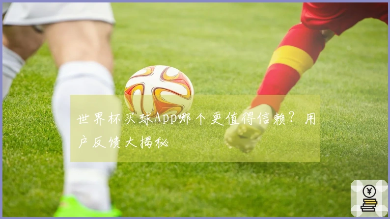 世界杯买球App哪个更值得信赖？用户反馈大揭秘