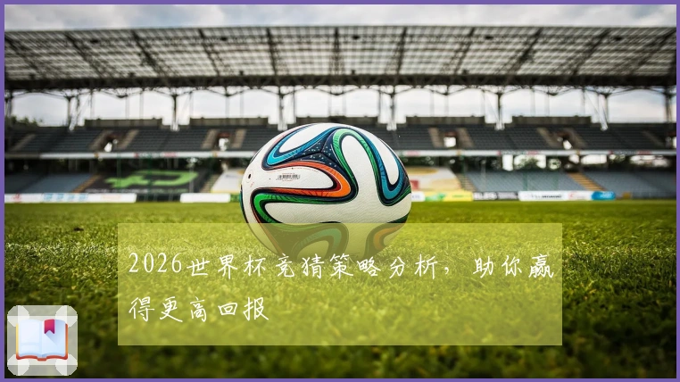 2026世界杯竞猜策略分析,助你赢得更高回报