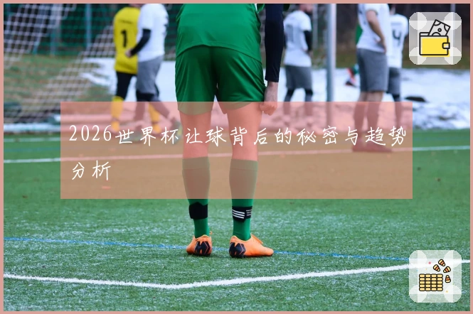 2026世界杯让球背后的秘密与趋势分析
