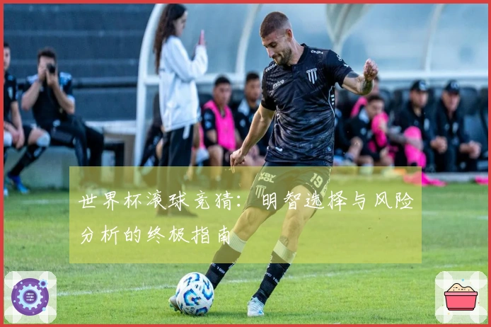 世界杯滚球竞猜：明智选择与风险分析的终极指南