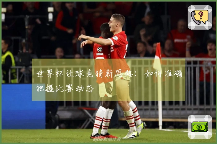 世界杯让球竞猜新思路：如何准确把握比赛动态