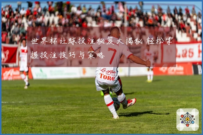 世界杯让球投注秘笈大揭秘 轻松掌握投注技巧与策略