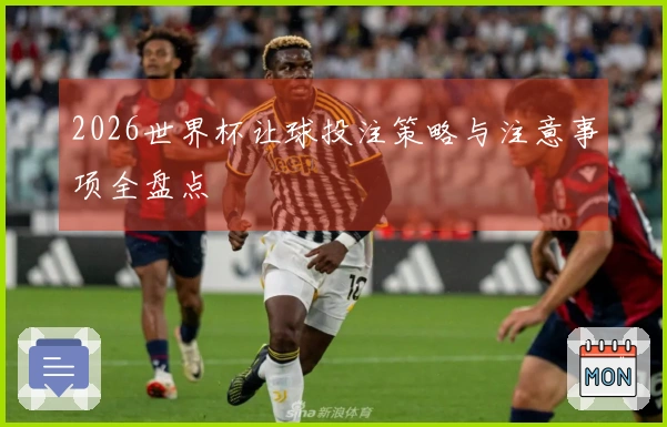 2026世界杯让球投注策略与注意事项全盘点