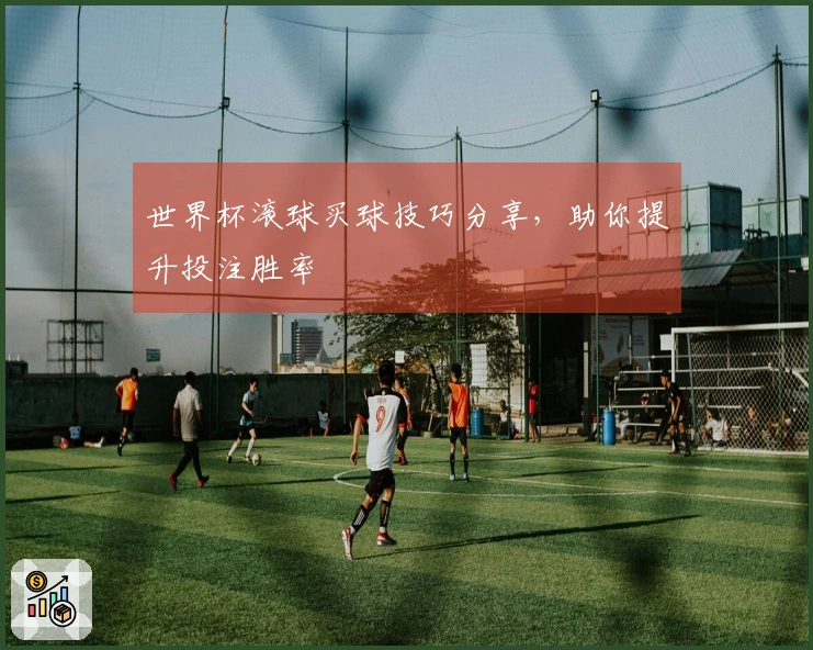 世界杯滚球买球技巧分享，助你提升投注胜率