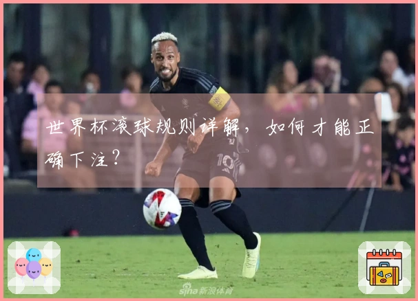 世界杯滚球规则详解，如何才能正确下注？