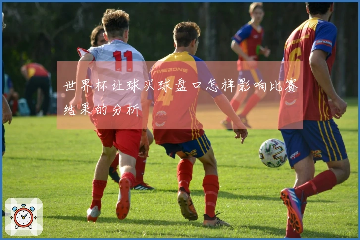 世界杯让球买球盘口怎样影响比赛结果的分析