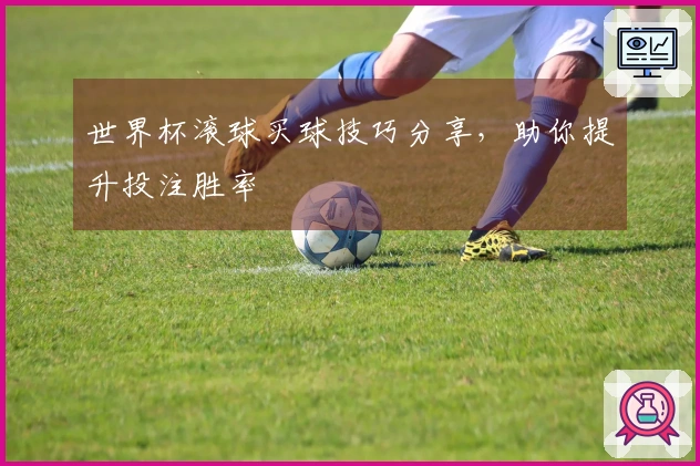 世界杯滚球买球技巧分享，助你提升投注胜率