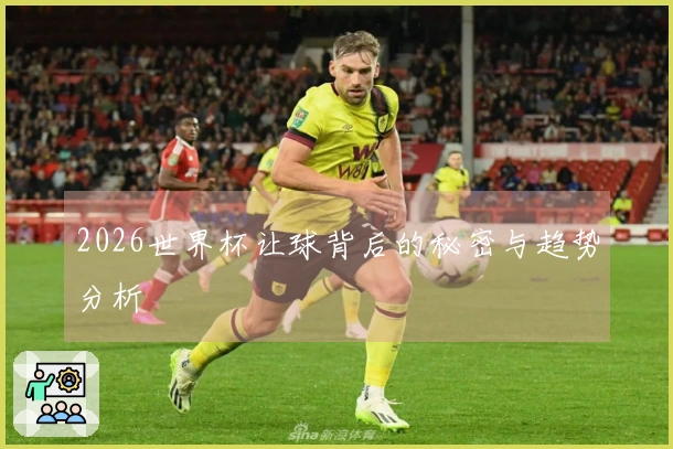 2026世界杯让球背后的秘密与趋势分析