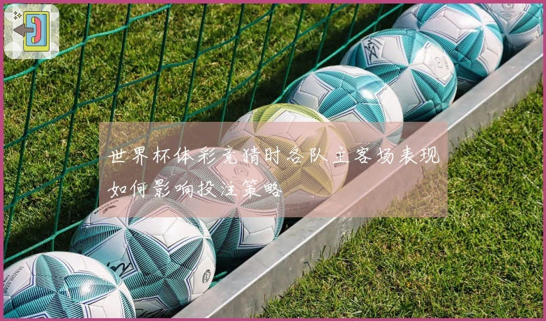 世界杯体彩竞猜时各队主客场表现如何影响投注策略