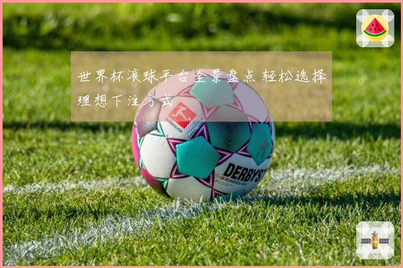 世界杯滚球平台全景盘点 轻松选择理想下注方式