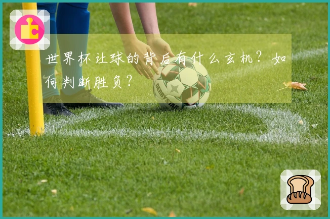 世界杯让球的背后有什么玄机？如何判断胜负？