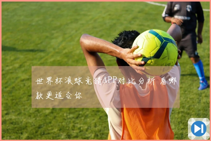 世界杯滚球竞猜APP对比分析 看哪款更适合你