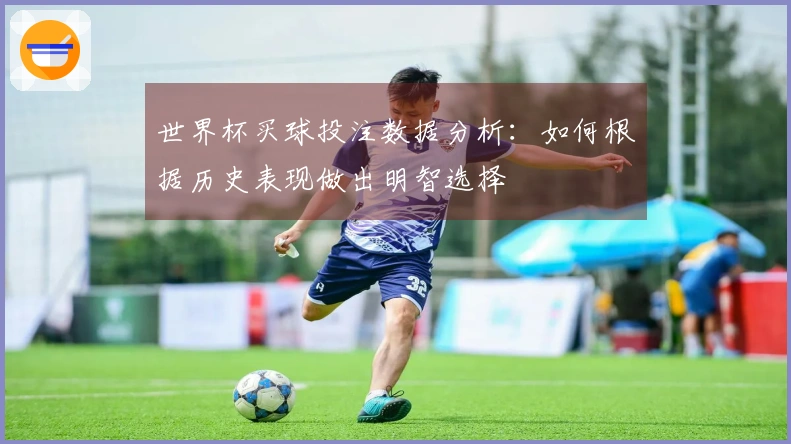 世界杯买球投注数据分析：如何根据历史表现做出明智选择