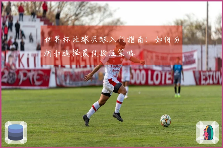 世界杯让球买球入门指南：如何分析和选择最佳投注策略