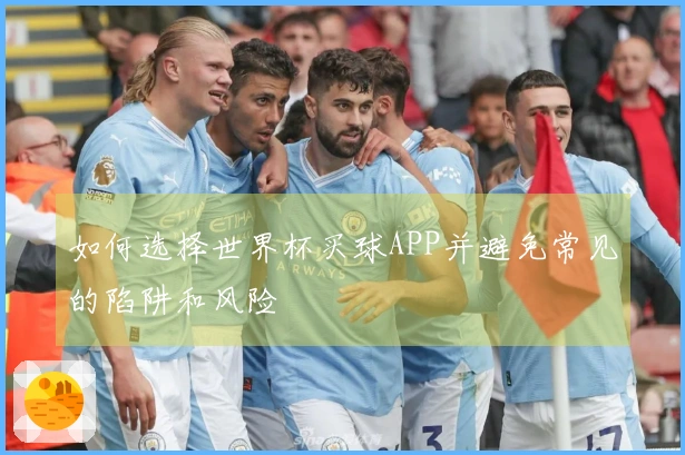 如何选择世界杯买球APP并避免常见的陷阱和风险